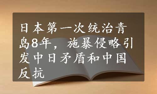 日本第一次统治青岛8年，施暴侵略引发中日矛盾和中国反抗