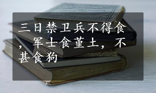 三日禁卫兵不得食，军士食堇土，不甚食狗