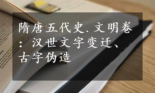 隋唐五代史.文明卷：汉世文字变迁、古字伪造