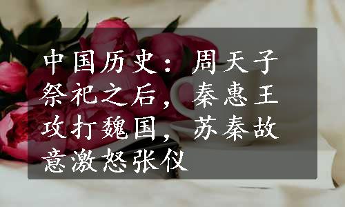 中国历史：周天子祭祀之后，秦惠王攻打魏国，苏秦故意激怒张仪