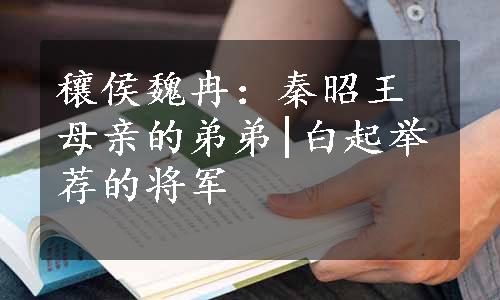 穰侯魏冉：秦昭王母亲的弟弟|白起举荐的将军