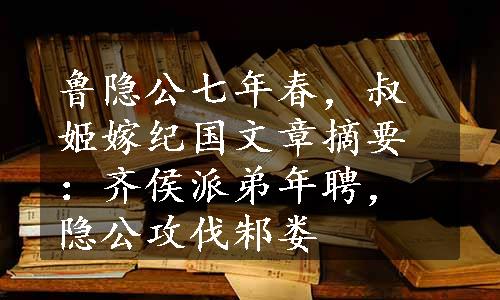 鲁隐公七年春，叔姬嫁纪国文章摘要：齐侯派弟年聘，隐公攻伐邾娄