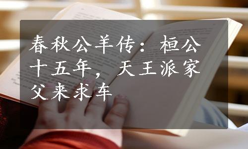 春秋公羊传：桓公十五年，天王派家父来求车