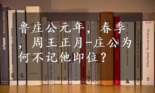 鲁庄公元年，春季，周王正月-庄公为何不记他即位？