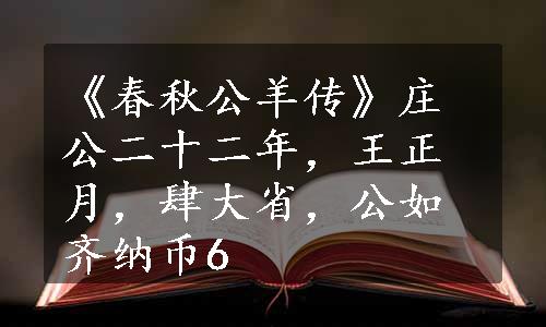 《春秋公羊传》庄公二十二年，王正月，肆大省，公如齐纳币6