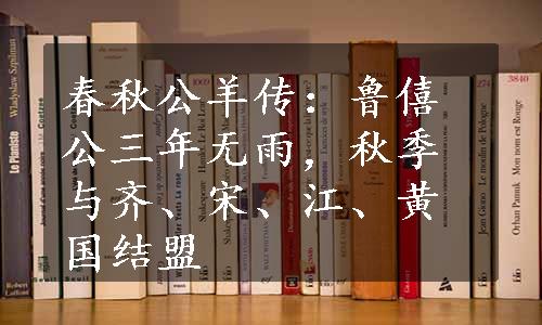 春秋公羊传：鲁僖公三年无雨，秋季与齐、宋、江、黄国结盟