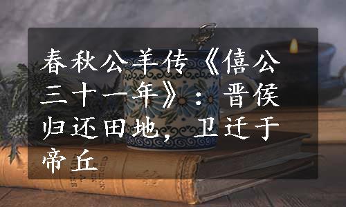 春秋公羊传《僖公三十一年》：晋侯归还田地，卫迁于帝丘