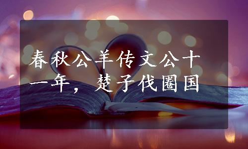 春秋公羊传文公十一年，楚子伐圈国