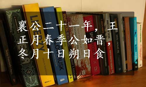 襄公二十一年，王正月春季公如晋，冬月十日朔日食