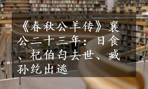 《春秋公羊传》襄公二十三年：日食、杞伯匄去世、臧孙纥出逃