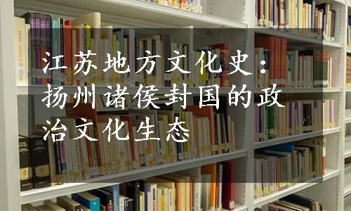 江苏地方文化史：扬州诸侯封国的政治文化生态