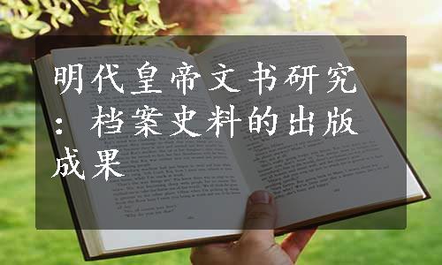 明代皇帝文书研究：档案史料的出版成果