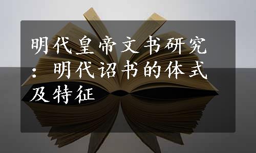 明代皇帝文书研究：明代诏书的体式及特征