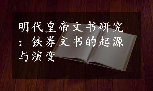 明代皇帝文书研究：铁券文书的起源与演变