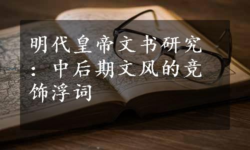 明代皇帝文书研究：中后期文风的竞饰浮词