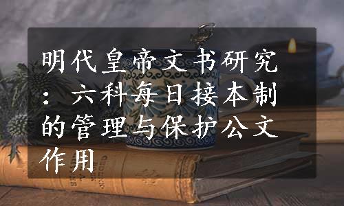 明代皇帝文书研究：六科每日接本制的管理与保护公文作用