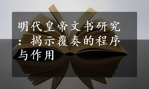 明代皇帝文书研究：揭示覆奏的程序与作用