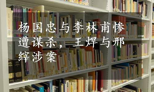 杨国忠与李林甫惨遭谋杀，王焊与邢縡涉案