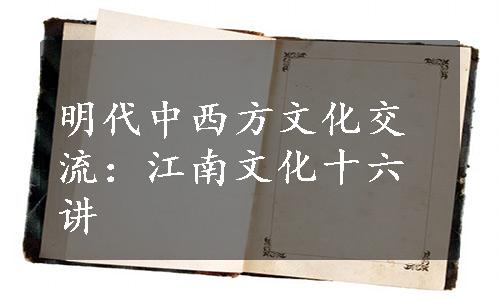 明代中西方文化交流：江南文化十六讲