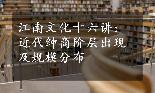 江南文化十六讲：近代绅商阶层出现及规模分布