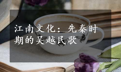 江南文化：先秦时期的吴越民歌