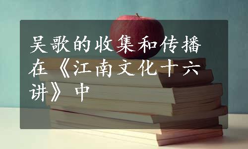 吴歌的收集和传播在《江南文化十六讲》中