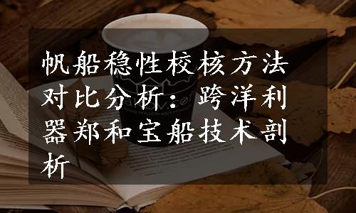 帆船稳性校核方法对比分析：跨洋利器郑和宝船技术剖析