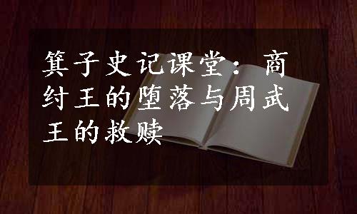 箕子史记课堂：商纣王的堕落与周武王的救赎