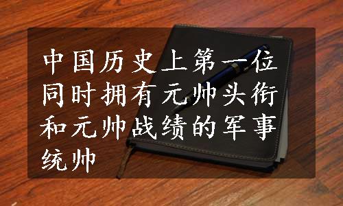 中国历史上第一位同时拥有元帅头衔和元帅战绩的军事统帅