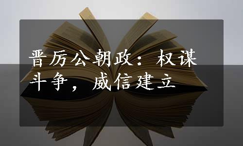 晋厉公朝政：权谋斗争，威信建立