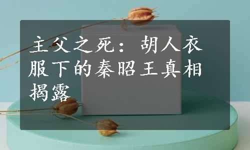 主父之死：胡人衣服下的秦昭王真相揭露