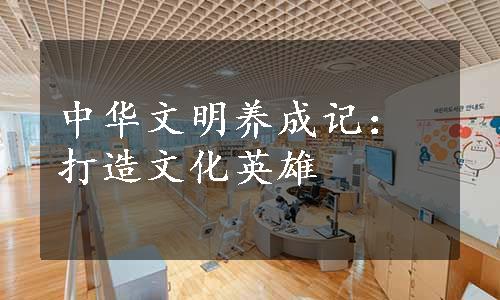 中华文明养成记：打造文化英雄