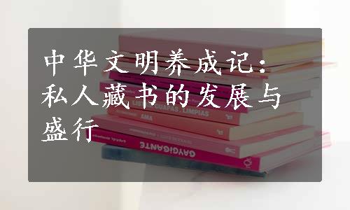 中华文明养成记：私人藏书的发展与盛行