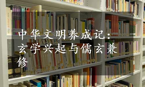 中华文明养成记：玄学兴起与儒玄兼修