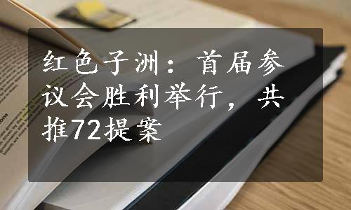 红色子洲：首届参议会胜利举行，共推72提案