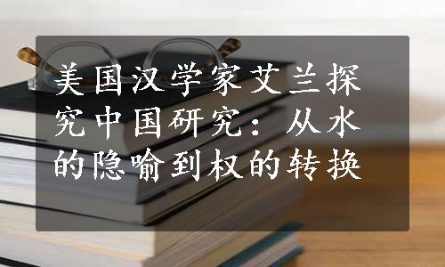 美国汉学家艾兰探究中国研究：从水的隐喻到权的转换