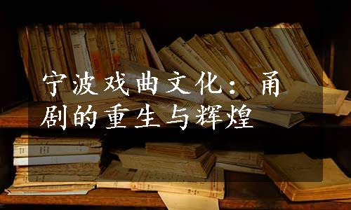 宁波戏曲文化：甬剧的重生与辉煌