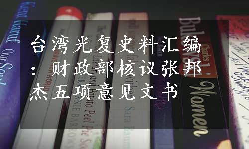 台湾光复史料汇编：财政部核议张邦杰五项意见文书