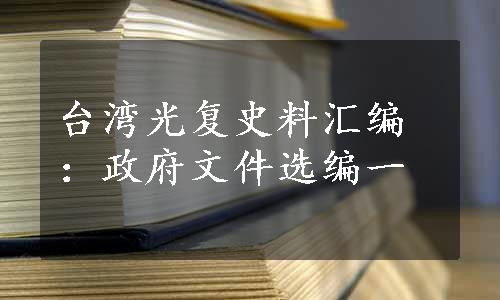 台湾光复史料汇编：政府文件选编一