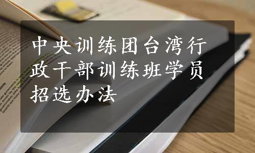 中央训练团台湾行政干部训练班学员招选办法