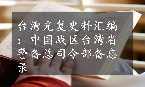 台湾光复史料汇编：中国战区台湾省警备总司令部备忘录