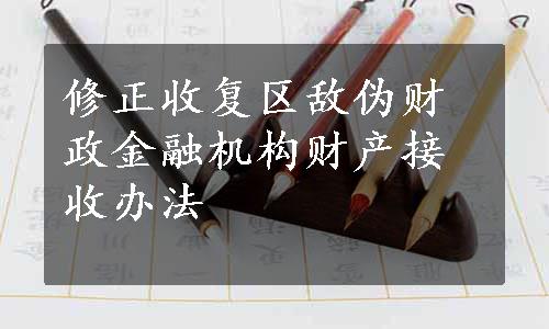 修正收复区敌伪财政金融机构财产接收办法