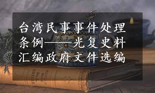 台湾民事事件处理条例——光复史料汇编政府文件选编