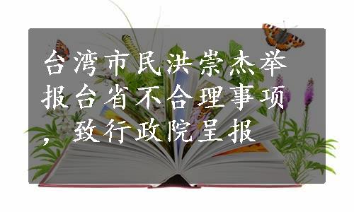 台湾市民洪崇杰举报台省不合理事项，致行政院呈报