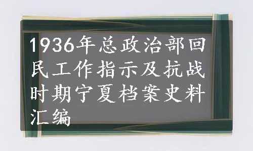 1936年总政治部回民工作指示及抗战时期宁夏档案史料汇编