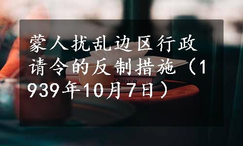 蒙人扰乱边区行政请令的反制措施（1939年10月7日）