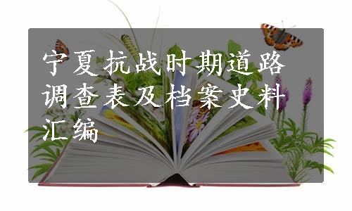 宁夏抗战时期道路调查表及档案史料汇编