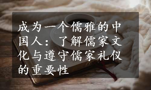 成为一个儒雅的中国人：了解儒家文化与遵守儒家礼仪的重要性