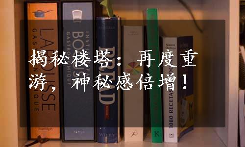 揭秘楼塔：再度重游，神秘感倍增！