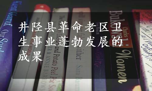 井陉县革命老区卫生事业蓬勃发展的成果